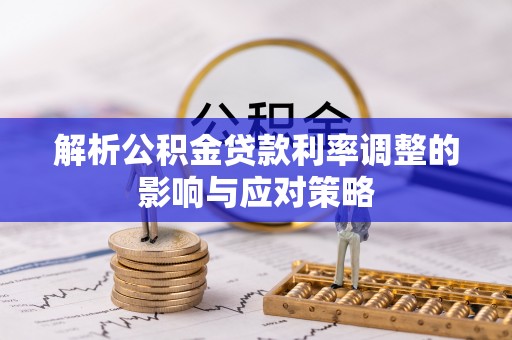 吐鲁番解析公积金贷款利率调整的影响与应对策略