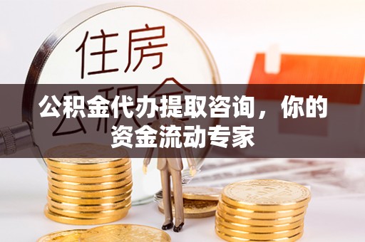 吐鲁番公积金代办提取咨询，你的资金流动专家