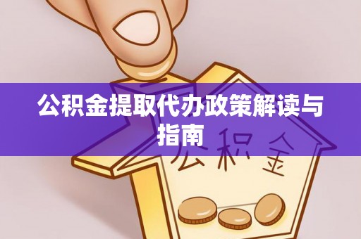 吐鲁番公积金提取代办政策解读与指南