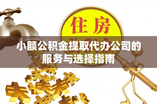 吐鲁番小额公积金提取代办公司的服务与选择指南