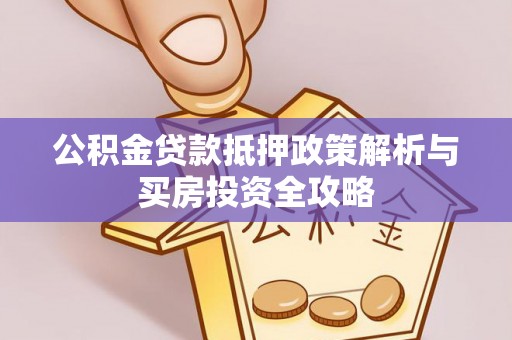 吐鲁番公积金贷款抵押政策解析与买房投资全攻略
