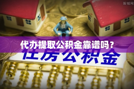吐鲁番代办提取公积金靠谱吗？