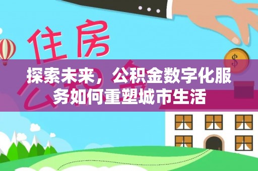 吐鲁番探索未来，公积金数字化服务如何重塑城市生活