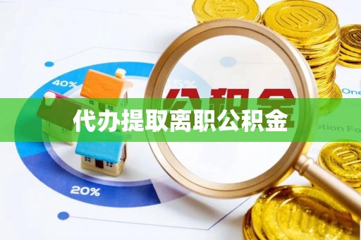 吐鲁番代办提取离职公积金