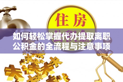 吐鲁番如何轻松掌握代办提取离职公积金的全流程与注意事项