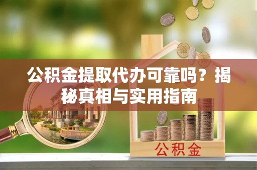 吐鲁番公积金提取代办可靠吗？揭秘真相与实用指南