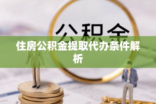 吐鲁番住房公积金提取代办条件解析