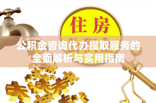 吐鲁番公积金咨询代办提取服务的全面解析与实用指南