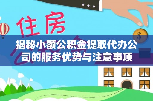 吐鲁番揭秘小额公积金提取代办公司的服务优势与注意事项