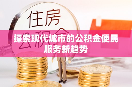 吐鲁番探索现代城市的公积金便民服务新趋势