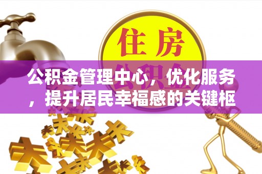 吐鲁番公积金管理中心，优化服务，提升居民幸福感的关键枢纽