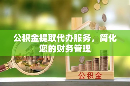 吐鲁番公积金提取代办服务，简化您的财务管理