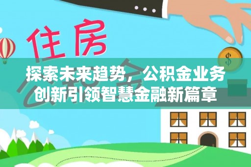 吐鲁番探索未来趋势，公积金业务创新引领智慧金融新篇章