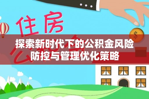 吐鲁番探索新时代下的公积金风险防控与管理优化策略