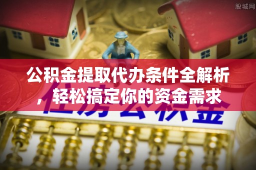吐鲁番公积金提取代办条件全解析，轻松搞定你的资金需求