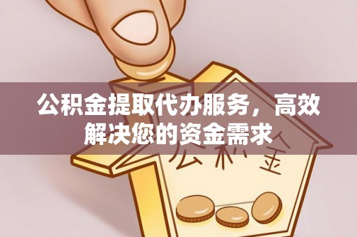 吐鲁番公积金提取代办服务，高效解决您的资金需求