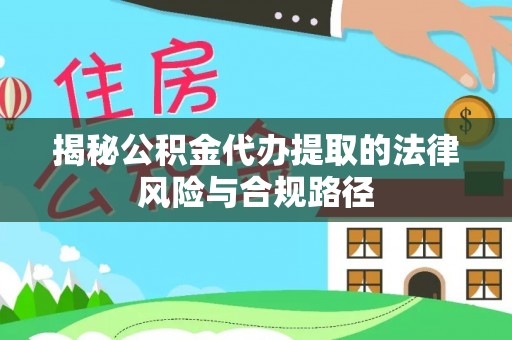 吐鲁番揭秘公积金代办提取的法律风险与合规路径