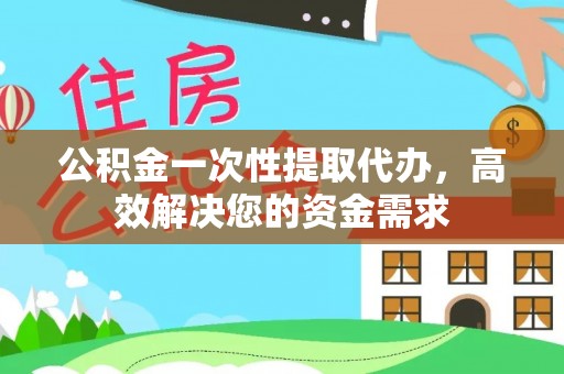 吐鲁番公积金一次性提取代办，高效解决您的资金需求