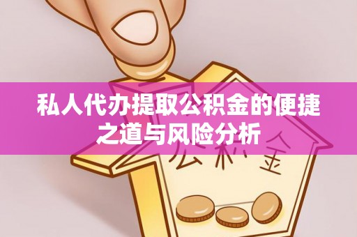 吐鲁番私人代办提取公积金的便捷之道与风险分析