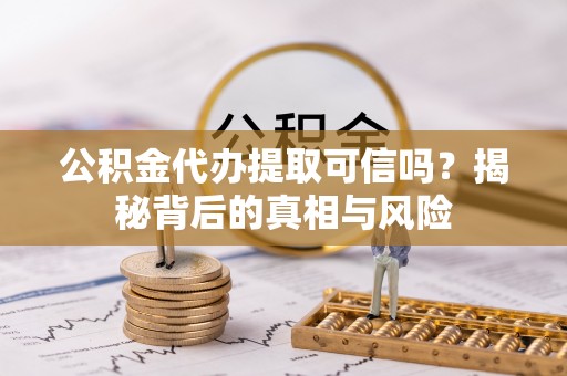 吐鲁番公积金代办提取可信吗？揭秘背后的真相与风险