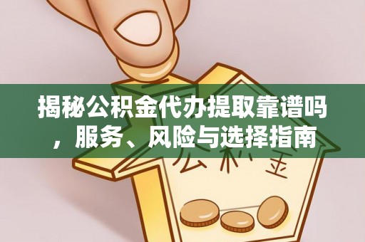 吐鲁番揭秘公积金代办提取靠谱吗，服务、风险与选择指南