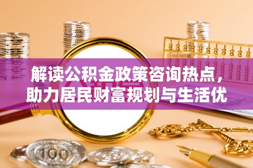 吐鲁番解读公积金政策咨询热点，助力居民财富规划与生活优化