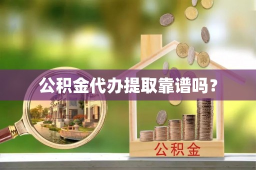 吐鲁番公积金代办提取靠谱吗？
