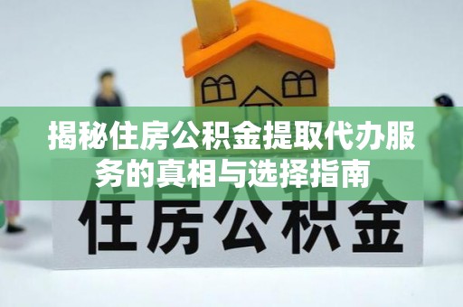 吐鲁番揭秘住房公积金提取代办服务的真相与选择指南