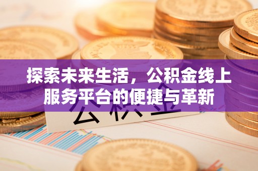 吐鲁番探索未来生活，公积金线上服务平台的便捷与革新