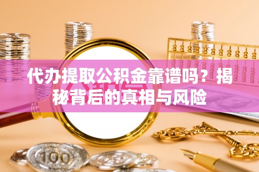吐鲁番代办提取公积金靠谱吗？揭秘背后的真相与风险
