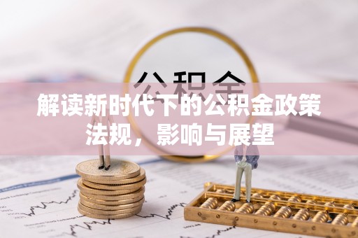 吐鲁番解读新时代下的公积金政策法规，影响与展望