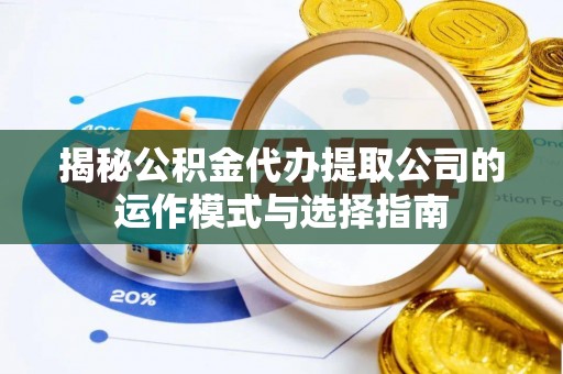 吐鲁番揭秘公积金代办提取公司的运作模式与选择指南