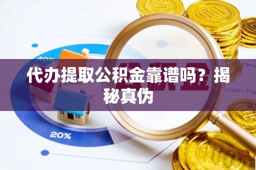 吐鲁番代办提取公积金靠谱吗？揭秘真伪