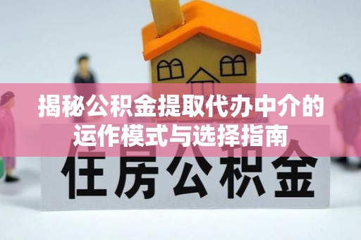 吐鲁番揭秘公积金提取代办中介的运作模式与选择指南