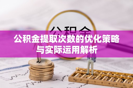 吐鲁番公积金提取次数的优化策略与实际运用解析