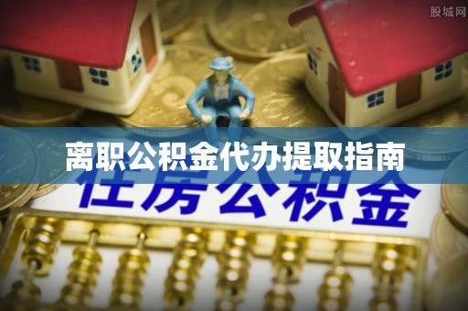 吐鲁番离职公积金代办提取指南