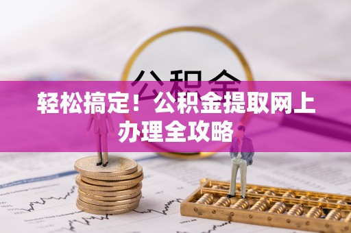 吐鲁番轻松搞定！公积金提取网上办理全攻略