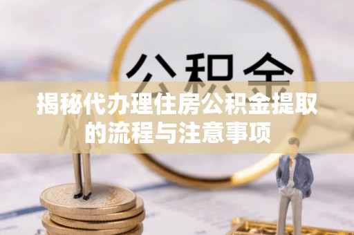 吐鲁番揭秘代办理住房公积金提取的流程与注意事项