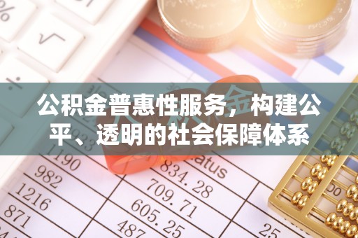 吐鲁番公积金普惠性服务，构建公平、透明的社会保障体系