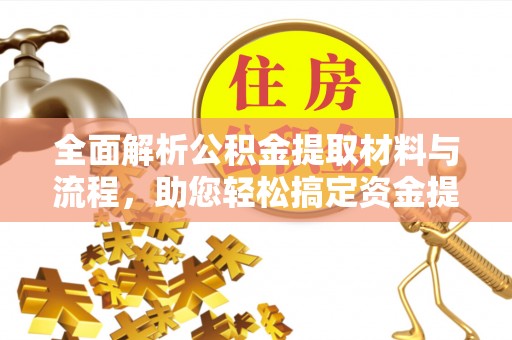吐鲁番全面解析公积金提取材料与流程，助您轻松搞定资金提取