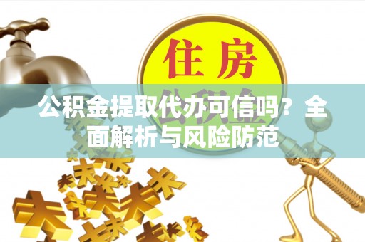 吐鲁番公积金提取代办可信吗？全面解析与风险防范