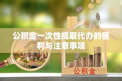 吐鲁番公积金一次性提取代办的便利与注意事项