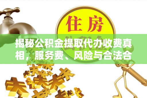 吐鲁番揭秘公积金提取代办收费真相，服务费、风险与合法合规全解析