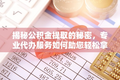 吐鲁番揭秘公积金提取的秘密，专业代办服务如何助您轻松拿钱