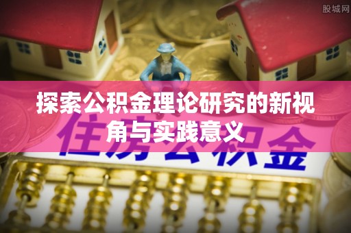吐鲁番探索公积金理论研究的新视角与实践意义