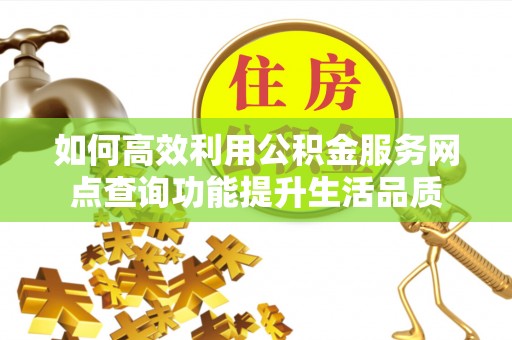 吐鲁番如何高效利用公积金服务网点查询功能提升生活品质