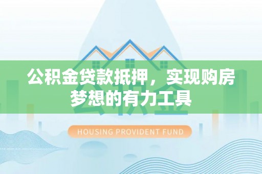 吐鲁番公积金贷款抵押，实现购房梦想的有力工具
