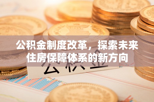 吐鲁番公积金制度改革，探索未来住房保障体系的新方向