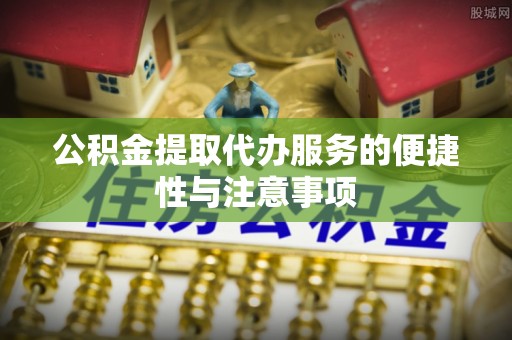 吐鲁番公积金提取代办服务的便捷性与注意事项