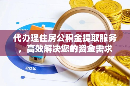 吐鲁番代办理住房公积金提取服务，高效解决您的资金需求